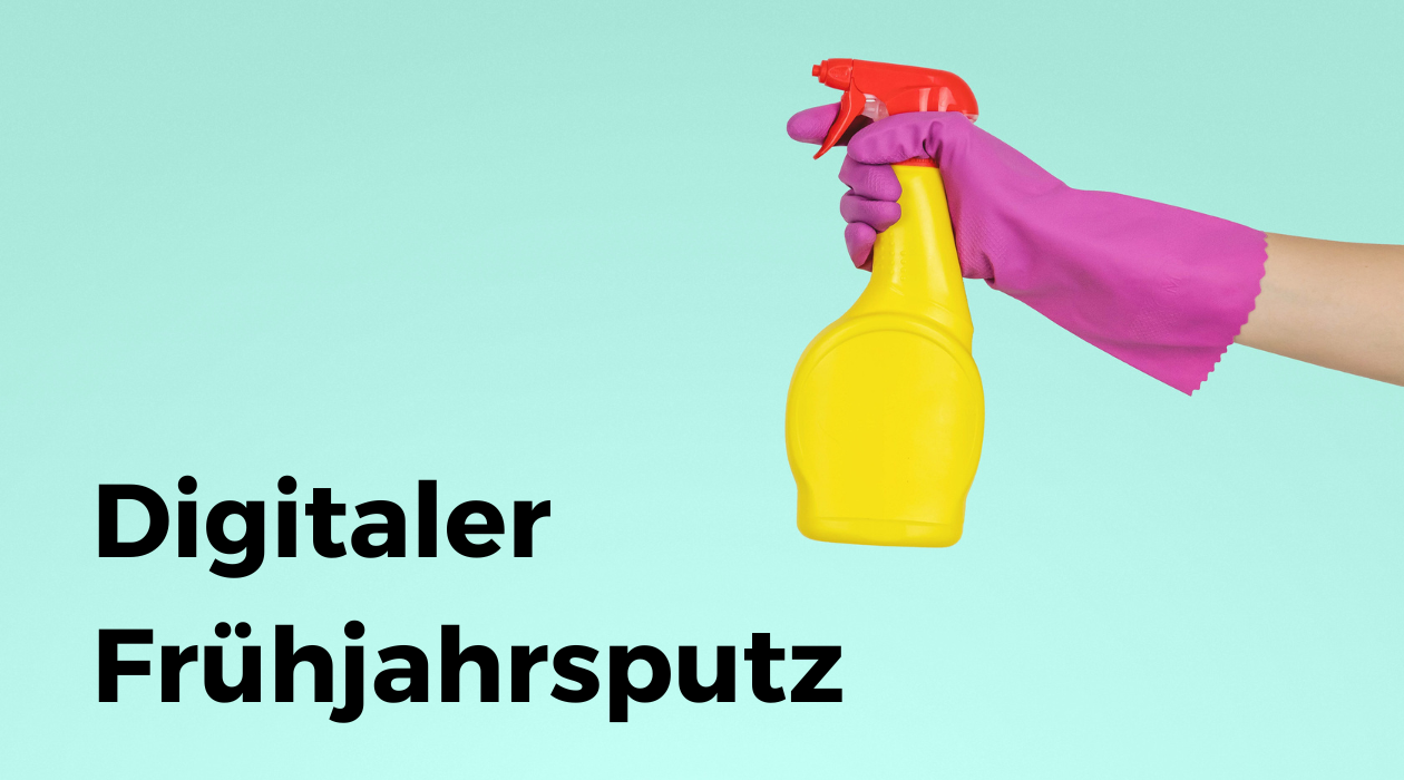 Jetzt ist digitaler Frühjahrsputz angesagt!