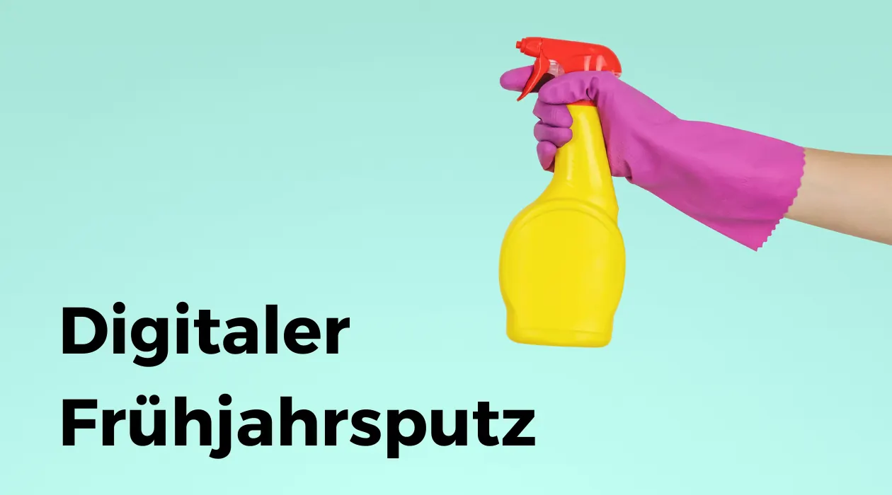 Jetzt ist digitaler Frühjahrsputz angesagt!